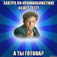 завтра по криминалистике будет тест! а ты готова?