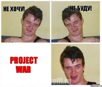 Не хочу! не буду! Project War