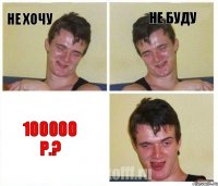 Не хочу Не буду 100000 р.?