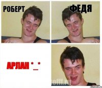 Роберт Федя Арлан *_*