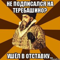 не подписался на ТЕРЕБАШИНО? ушёл в отставку...