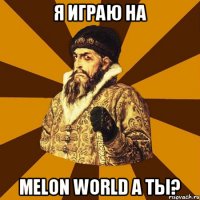 Я играю на Melon World а ты?