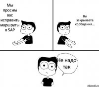 Мы просим вас исправить маршруты в SAP Вы закрываете сообщения... Не надо так