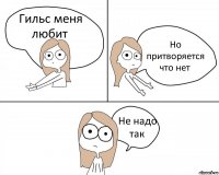 Гильс меня любит Но притворяется что нет Не надо так