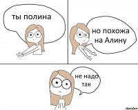 ты полина но похожа на Алину не надо так