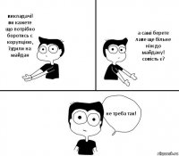 викладачі! ви кажете що потрібно боротись с корупцією, їздили на майдан а самі берете лаве ще більне ніж до майдану! совість є? не треба так!