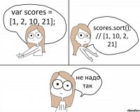 var scores = [1, 2, 10, 21]; scores.sort(); // [1, 10, 2, 21] не надо так