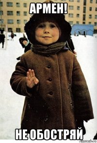 армен! не обостряй