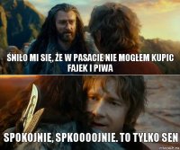 Śniło mi się, że w Pasacie nie mogłem kupic fajek i piwa spokojnie, spkoooojnie. to tylko sen