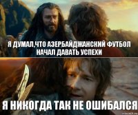 я думал,что азербайджанский футбол начал давать успехи я никогда так не ошибался