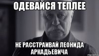 Одевайся теплее Не расстраивай Леонида Аркадьевича