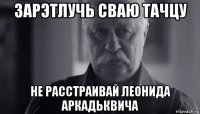 зарэтлучь сваю тачцу не расстраивай леонида аркадьквича