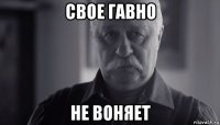 свое гавно не воняет