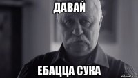 давай ебацца сука