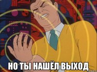  Но ты нашёл выход