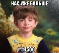 нас уже больше 7500