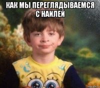 как мы переглядываемся с наилей 