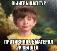 выигрывал тур противник обматерил и вышел