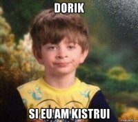 dorik si eu am kistrui