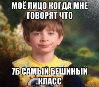 моё лицо когда мне говорят что 7б самый бешиный класс