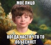 моё лицо когда настя что то объесняет