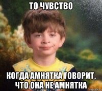 то чувство когда амнятка говорит, что она не амнятка