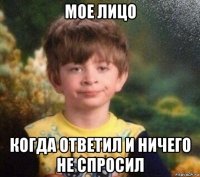 мое лицо когда ответил и ничего не спросил