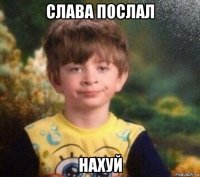 слава послал нахуй