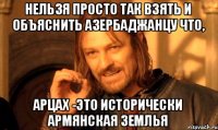 Нельзя просто так взять и объяснить азербаджанцу что, АРЦАХ -это ИСТОРИЧЕСКИ АРМЯНСКАЯ ЗЕМЛЬЯ