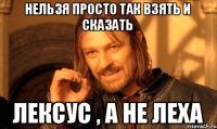 нельзя просто так взять и сказать лексус , а не леха