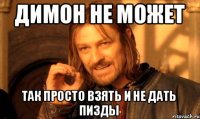 Димон не может Так просто взять и не дать пизды