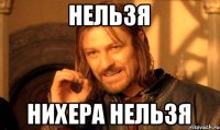 нельзя нихера нельзя