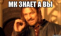 Мк знает а вы 