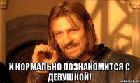  И нормально познакомится с девушкой!