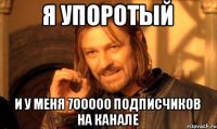 я упоротый и у меня 700000 подписчиков на канале