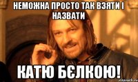 Неможна просто так взяти і назвати Катю бєлкою!