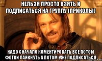 нельзя просто взять и подписаться на группу (приколы) надо сначало коментировать все потом фотки лайкнуть а потом уже подписаться