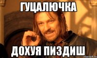 гуцалючка дохуя пиздиш