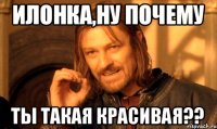 илонка,ну почему ты такая красивая??