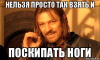 Нельзя просто так взять и поскипать ноги