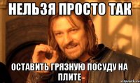 нельзя просто так оставить грязную посуду на плите