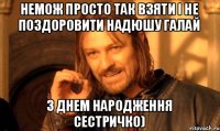 немож просто так взяти і не поздоровити надюшу галай з днем народження сестричко)