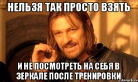 Нельзя так просто взять И не посмотреть на себя в зеркале после тренировки