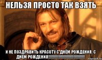 Нельзя просто так взять и не поздравить КРАСОТУ с днём рождения. С ДНЁМ РОЖДЕНИЯ!!!!!!!!!!!!!!!!!!!!!!!!!!!!!!