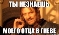 Ты незнаешь моего отца в гневе