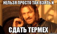 Нельзя просто так взять и Сдать ТЕРмех