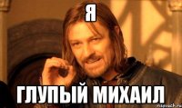 я глупый михаил