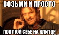 Возьми и просто поплюй себе на клитор