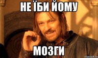 не їби йому мозги