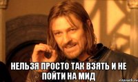  Нельзя просто так взять и не пойти на мид
